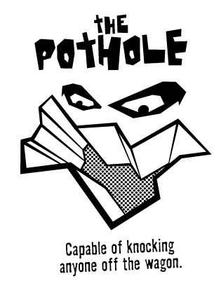 The Pothole: Capable of knocking anyone off the wagon.