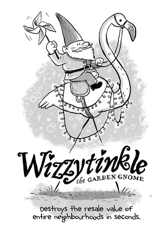 Wizzytinkle, the Garden Gnome: Destroys the resale value of entire neighborhoods in seconds.