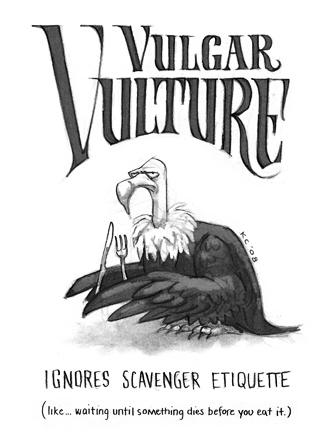 Vulgar Vulture: Ignores scavenger etiquette. Like... waiting until something dies before you eat it.