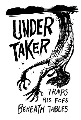 The Under Taker: Traps his foes beneath tables.