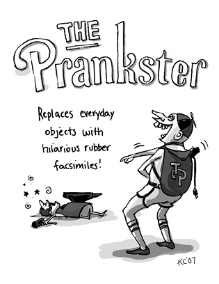 The Prankster: Replaces everyday objects with hilarious rubber facsimiles.
