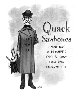 Quack Sawbones: Hasn't met a psychotic that a good lobotomy couldn't fix.