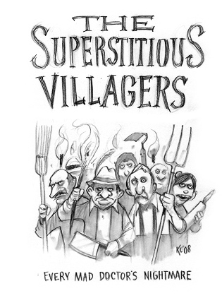 The Superstitious Villagers: Every Mad Doctor's nightmare.