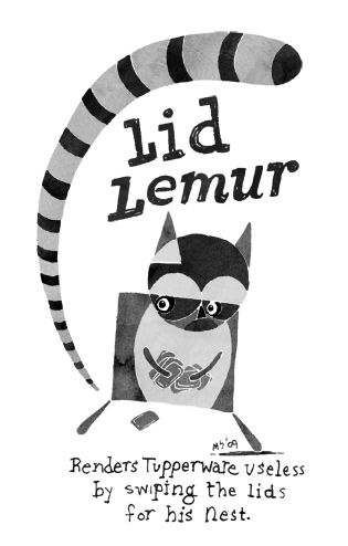 The Lid Lemur: Renders Tupperware useless by swiping the lids for his nest.