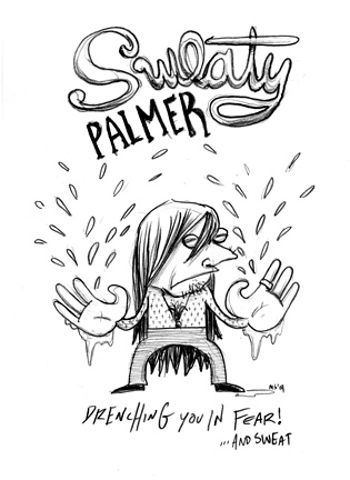 Sweaty Palmer: Drenching you in Fear! ...and sweat.