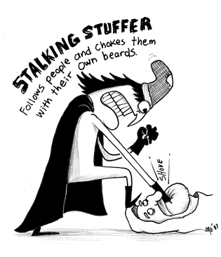 The Stalking Stuffer: Follows people and chokes them with their own beards.