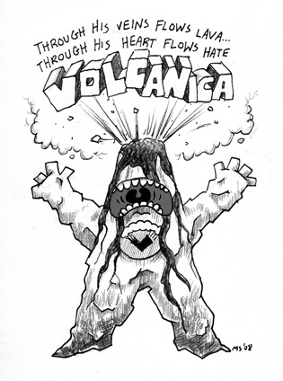 Volcanica: Through his veins flows lava yet through his heart flows hate.