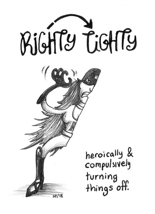 Righty Tighty: Heroically and compulsively turning things off.