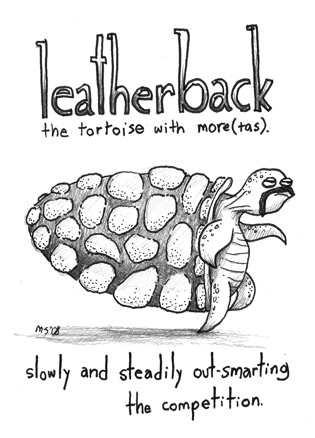 Leatherback the tortoise with more(tas): Slowly and steadily outsmarting the competition.
